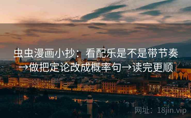 虫虫漫画小抄：看配乐是不是带节奏→做把定论改成概率句→读完更顺