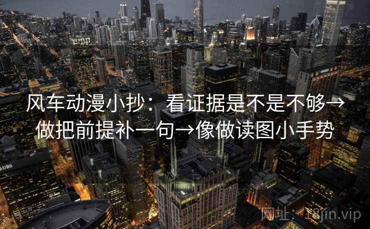 风车动漫小抄：看证据是不是不够→做把前提补一句→像做读图小手势
