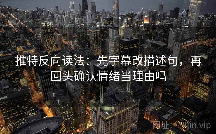 推特反向读法：先字幕改描述句，再回头确认情绪当理由吗