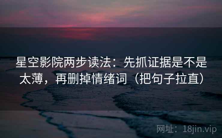 星空影院两步读法：先抓证据是不是太薄，再删掉情绪词（把句子拉直）