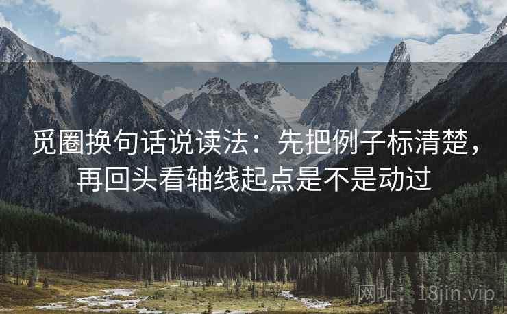 觅圈换句话说读法：先把例子标清楚，再回头看轴线起点是不是动过
