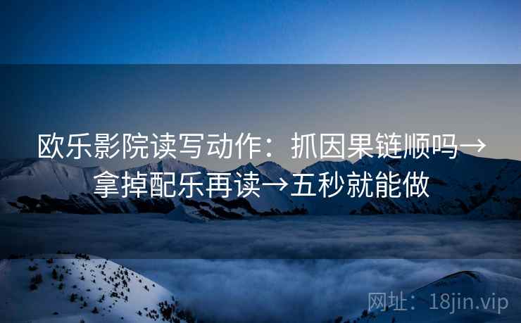 欧乐影院读写动作：抓因果链顺吗→拿掉配乐再读→五秒就能做