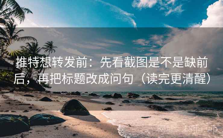 推特想转发前：先看截图是不是缺前后，再把标题改成问句（读完更清醒）