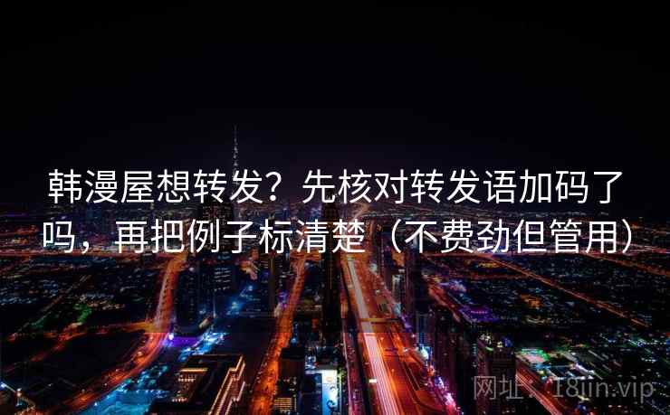 韩漫屋想转发？先核对转发语加码了吗，再把例子标清楚（不费劲但管用）