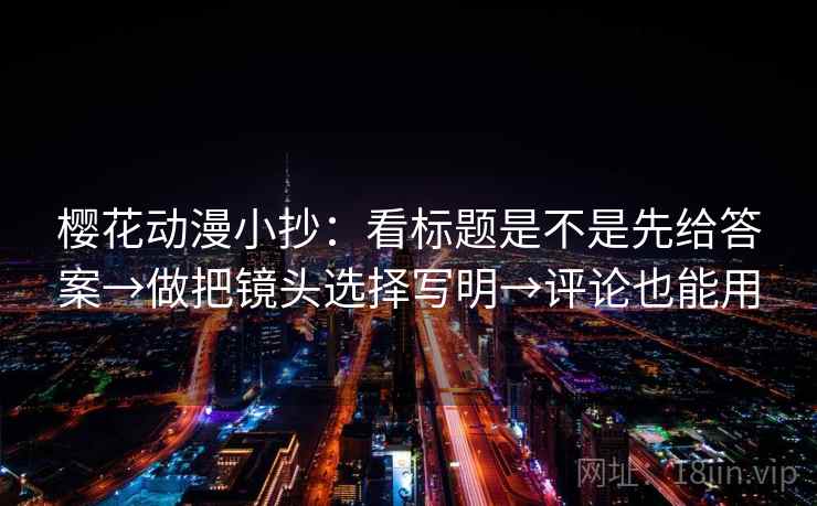 樱花动漫小抄：看标题是不是先给答案→做把镜头选择写明→评论也能用
