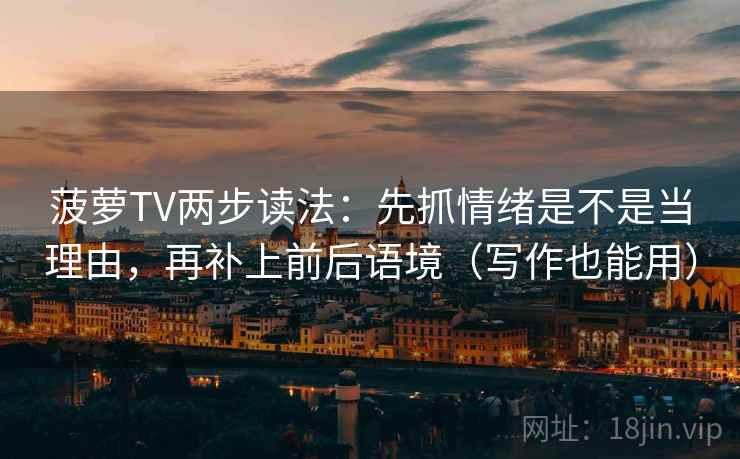 菠萝TV两步读法：先抓情绪是不是当理由，再补上前后语境（写作也能用）