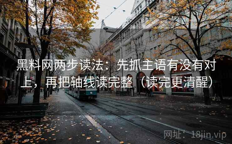 黑料网两步读法：先抓主语有没有对上，再把轴线读完整（读完更清醒）