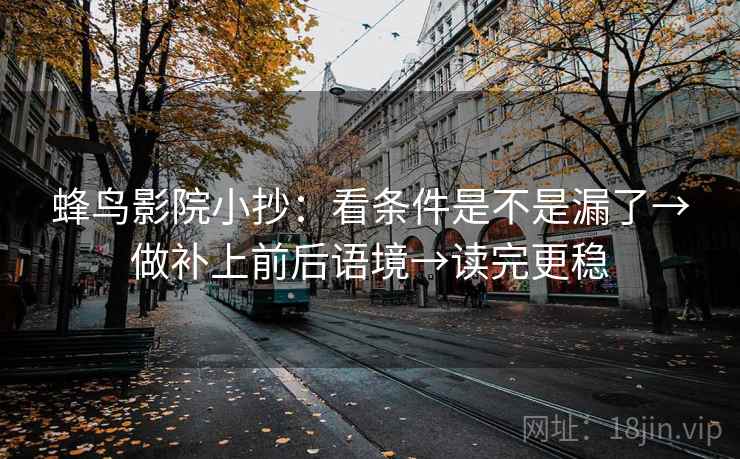 蜂鸟影院小抄：看条件是不是漏了→做补上前后语境→读完更稳