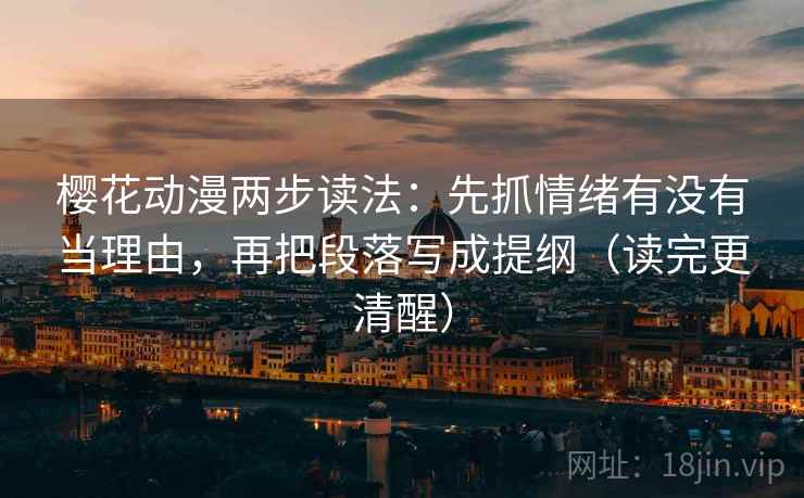 樱花动漫两步读法：先抓情绪有没有当理由，再把段落写成提纲（读完更清醒）