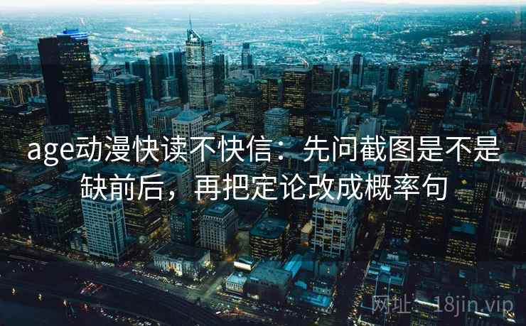 age动漫快读不快信：先问截图是不是缺前后，再把定论改成概率句