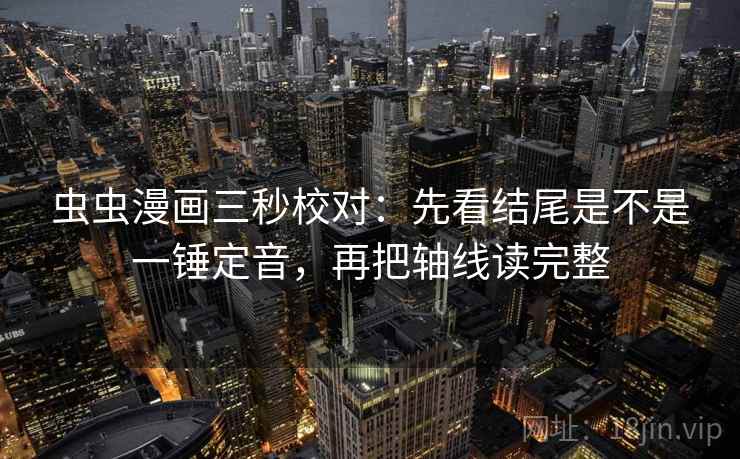 虫虫漫画三秒校对：先看结尾是不是一锤定音，再把轴线读完整