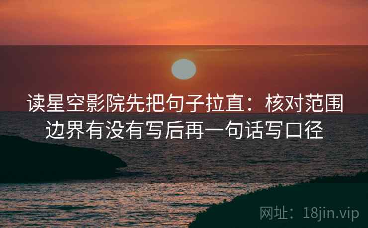 读星空影院先把句子拉直:核对范围边界有没有写后再一句话写口径 读星空影院先把句子拉直:核对范围边界有没有写后再一句话写口径