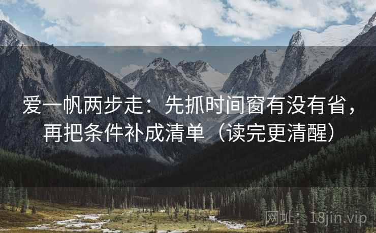 爱一帆两步走：先抓时间窗有没有省，再把条件补成清单（读完更清醒）