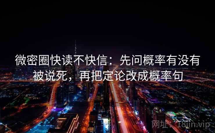 微密圈快读不快信：先问概率有没有被说死，再把定论改成概率句