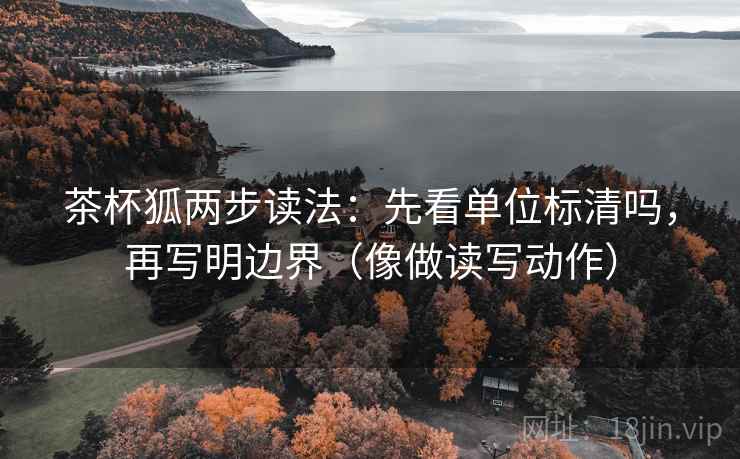 茶杯狐两步读法：先看单位标清吗，再写明边界（像做读写动作）