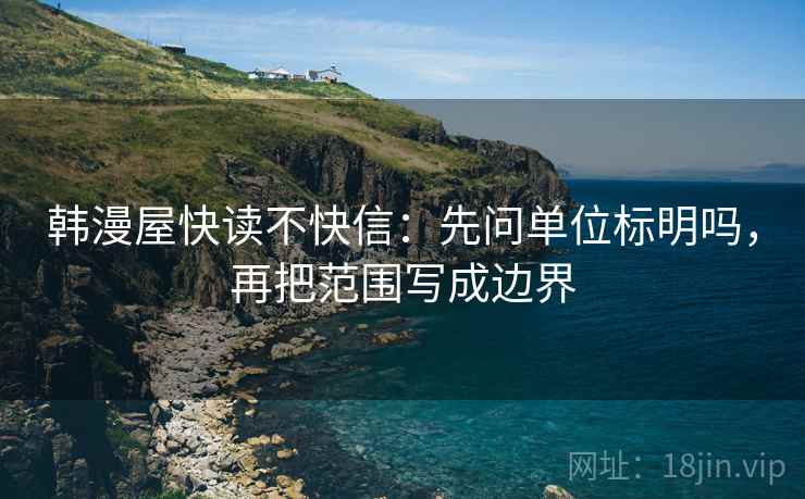 韩漫屋快读不快信：先问单位标明吗，再把范围写成边界