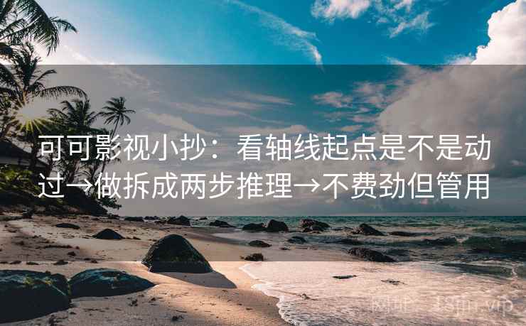 可可影视小抄：看轴线起点是不是动过→做拆成两步推理→不费劲但管用