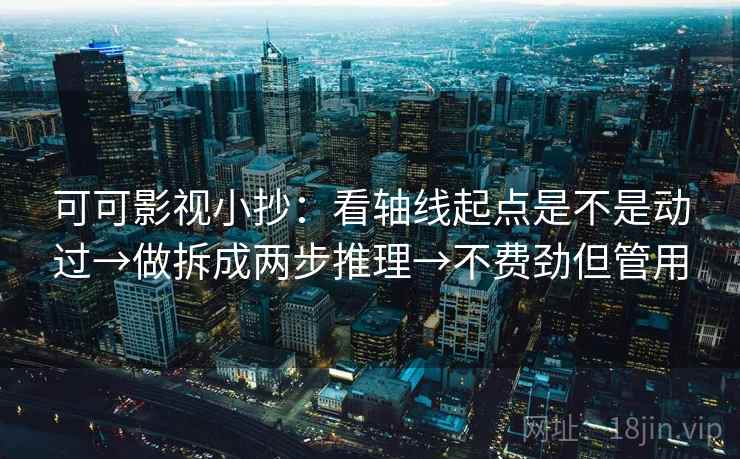 可可影视小抄:看轴线起点是不是动过→做拆成两步推理→不费劲但管用 可可影视小抄:看轴线起点是不是动过→做拆成两步推理→不费劲但管用