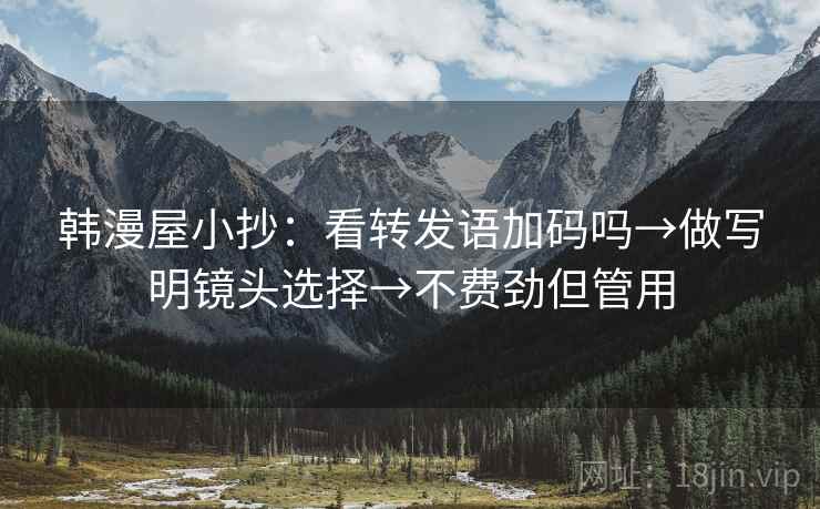 韩漫屋小抄：看转发语加码吗→做写明镜头选择→不费劲但管用