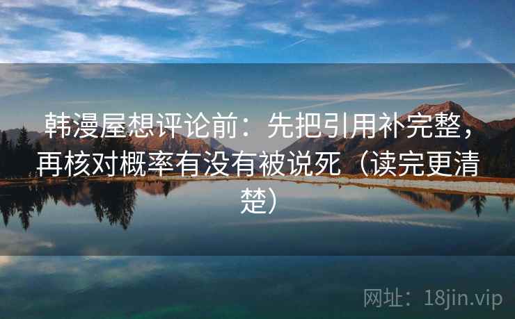 韩漫屋想评论前:先把引用补完整,再核对概率有没有被说死(读完更清楚) 韩漫屋想评论前:先把引用补完整,再核对概率有没有被说死(读完更清楚)