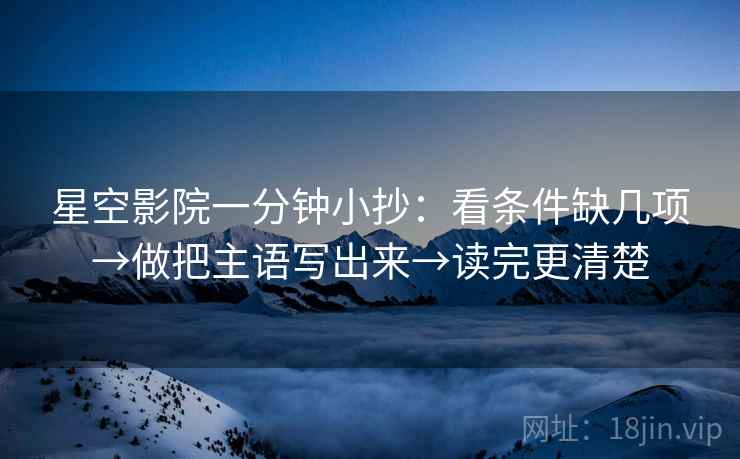 星空影院一分钟小抄：看条件缺几项→做把主语写出来→读完更清楚