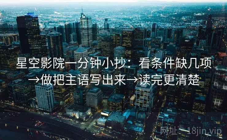 星空影院一分钟小抄：看条件缺几项→做把主语写出来→读完更清楚