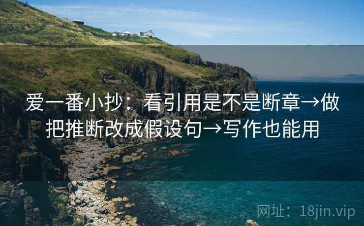 爱一番小抄：看引用是不是断章→做把推断改成假设句→写作也能用