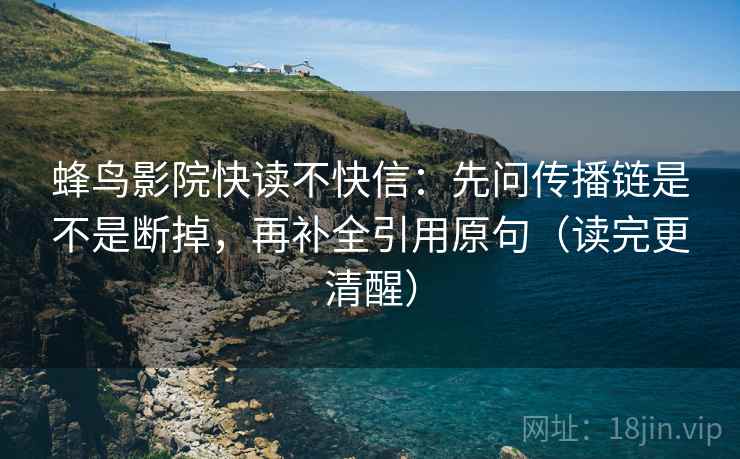 蜂鸟影院快读不快信：先问传播链是不是断掉，再补全引用原句（读完更清醒）